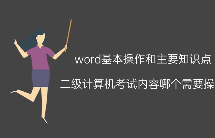 word基本操作和主要知识点 二级计算机考试内容哪个需要操作？